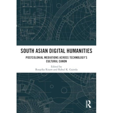South Asian Digital Humanities: Postcolonial Mediations across Technology’s Cultural Canon
