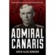 Admiral Canaris: How Hitler's Chief of Intelligence Betrayed the Nazis