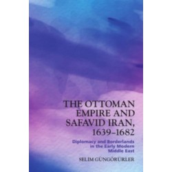 The Ottoman Empire and Safavid Iran, 1639–1682: Diplomacy and Borderlands in the Early Modern Middle East