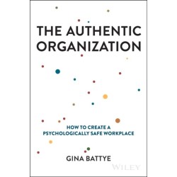 The Authentic Organization: How to Create a Psychologically Safe Workplace