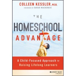 The Homeschool Advantage: A Child-Focused Approach to Raising Lifelong Learners