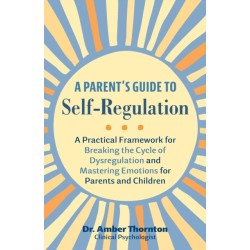 A Parent's Guide to Self-Regulation: A Practical Framework for Breaking the Cycle of Dysregulation and Masting Emotions for Parents and Children