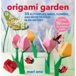 Origami Garden: 35 Butterflies, Birds, Flowers, and More to Fold in an Instant