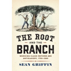 The Root and the Branch: Working-Class Reform and Antislavery, 1790–1860