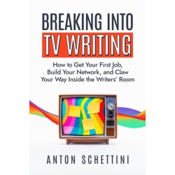 Breaking into TV Writing: How to Get Your First Job, Build Your Network, and Claw Your Way Into the Writers' Room