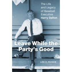 Leave While the Party's Good: The Life and Legacy of Baseball Executive Harry Dalton