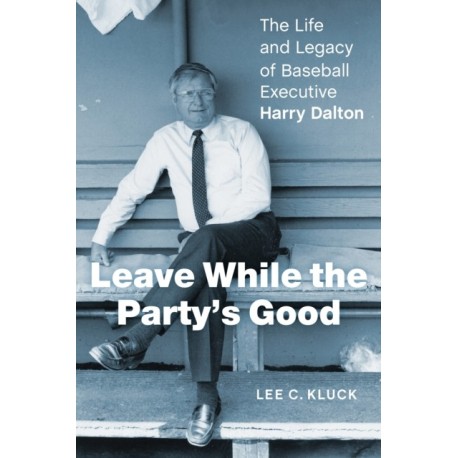 Leave While the Party's Good: The Life and Legacy of Baseball Executive Harry Dalton