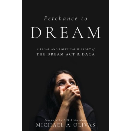 Perchance to DREAM: A Legal and Political History of the DREAM Act and DACA