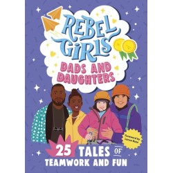 Rebel Girls Dads and Daughters: 25 Tales of Teamwork and Fun