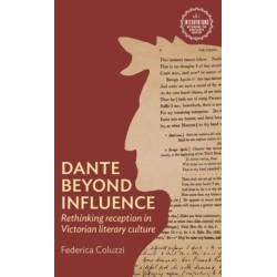 Dante Beyond Influence: Rethinking Reception in Victorian Literary Culture