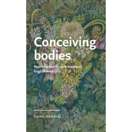 Conceiving Bodies: Reproduction in Early Medieval English Medicine