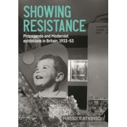 Showing Resistance: Propaganda and Modernist Exhibitions in Britain, 1933–53