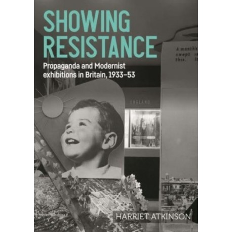 Showing Resistance: Propaganda and Modernist Exhibitions in Britain, 1933–53