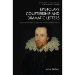 Epistolary Courtiership and Dramatic Letters: Thomas Overbury and the Jacobean Playhouse