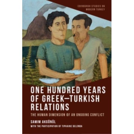 One Hundred Years of Greek-Turkish Relations: The Human Dimension of an Ongoing Conflict