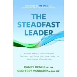 The Steadfast Leader: Control Anxiety, Make Confident Decisions, and Focus Your Team Using the New Science of Leadership
