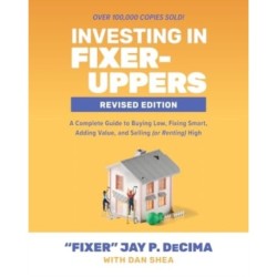 Investing in Fixer-Uppers, Revised Edition: A Complete Guide to Buying Low, Fixing Smart, Adding Value, and Selling (or Renting) High