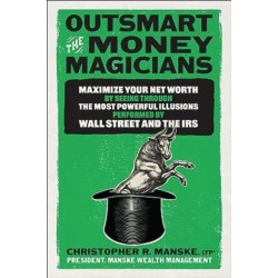 Outsmart the Money Magicians: Maximize Your Net Worth by Seeing Through the Most Powerful Illusions Performed by Wall Street and the IRS