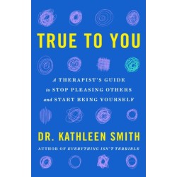 True to You: A Therapist's Guide to Stop Pleasing Others and Start Being Yourself