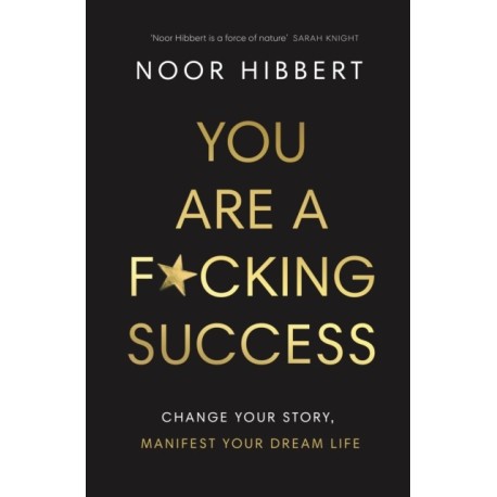 You Are A F*cking Success: Change Your Story. Manifest Your Dream Life