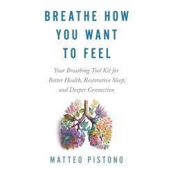 Breathe How You Want to Feel: Your Breathing Toolkit for Better Health, Restorative Sleep and Deeper Connection