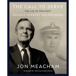 The Call to Serve: The Life of President George Herbert Walker Bush: A Visual Biography