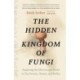 The Hidden Kingdom of Fungi: Exploring the Microscopic World in Our Forests, Homes, and Bodies