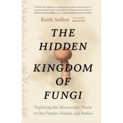 The Hidden Kingdom of Fungi: Exploring the Microscopic World in Our Forests, Homes, and Bodies