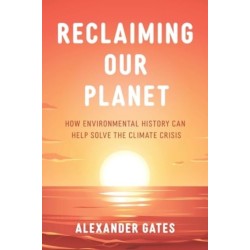 Reclaiming Our Planet: How Environmental History Can Help Solve the Climate Crisis
