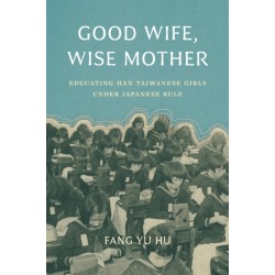 Good Wife, Wise Mother: Educating Han Taiwanese Girls Under Japanese Rule