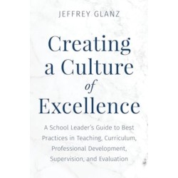 Creating a Culture of Excellence: A School Leader's Guide to Best Practices in Teaching, Curriculum, Professional Development, Supervision, and Evaluation
