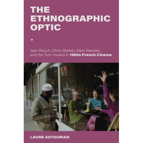 The Ethnographic Optic: Jean Rouch, Chris Marker, Alain Resnais, and the Turn Inward in 1960s French Cinema