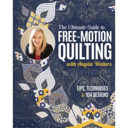 The Ultimate Guide to Free-Motion Quilting with Angela Walters: Tips, Techniques & 104 Designs