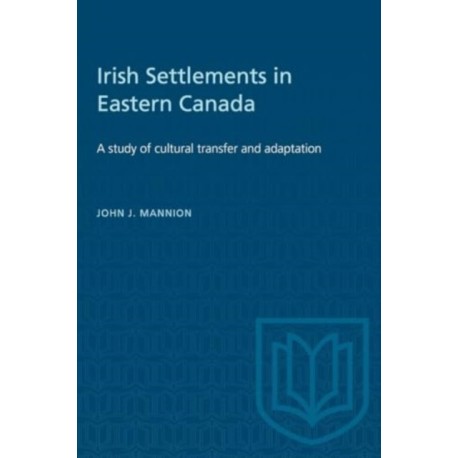 Irish Settlements in Eastern Canada: A Study of Cultural Transfer and Adaptation