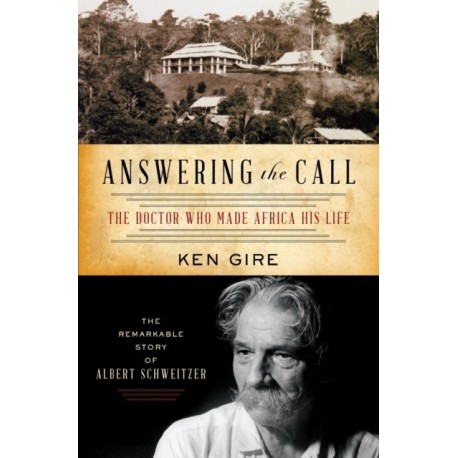 Answering the Call: The Doctor Who Made Africa His Life: The Remarkable Story of Albert Schweitzer