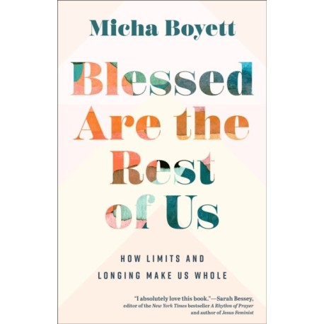 Blessed Are the Rest of Us: How Limits and Longing Make Us Whole