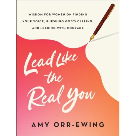 Lead Like the Real You: Wisdom for Women on Finding Your Voice, Pursuing God's Calling, and Leading with Courage