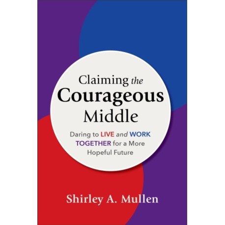 Claiming the Courageous Middle: Daring to Live and Work Together for a More Hopeful Future