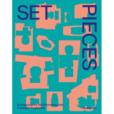 Set Pieces: Architecture for the Performing Arts in Fifteen Fragments