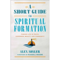 A Short Guide to Spiritual Formation: Finding Life in Truth, Goodness, Beauty, and Community