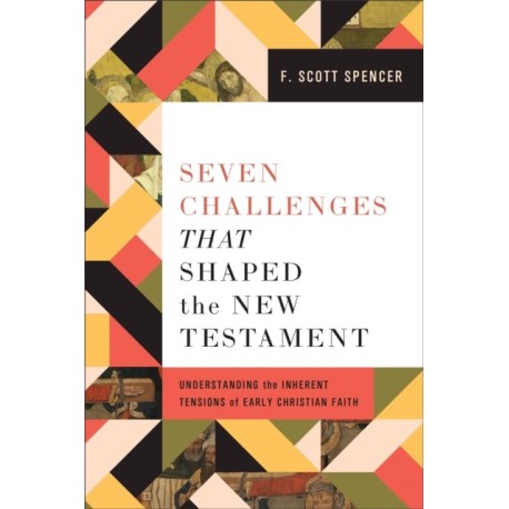 Seven Challenges That Shaped the New Testament: Understanding the Inherent Tensions of Early Christian Faith
