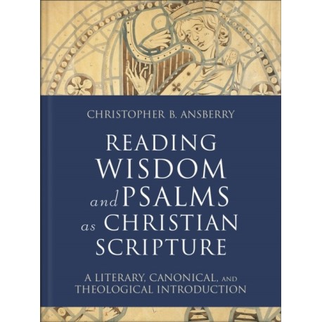 Reading Wisdom and Psalms as Christian Scripture: A Literary, Canonical, and Theological Introduction
