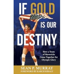 If Gold Is Our Destiny: How a Team of Mavericks Came Together for Olympic Glory