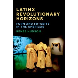 Latinx Revolutionary Horizons: Form and Futurity in the Americas