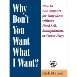 Why Don't You Want What I Want?: How to Win Support for Your Ideas without Hard Sell, Manipulation, or Power Plays