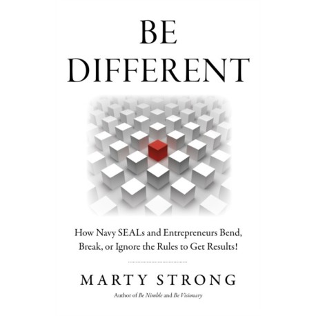 Be Different: How Navy SEALs and Entrepreneurs Bend, Break, or Ignore the Rules to Get Results!