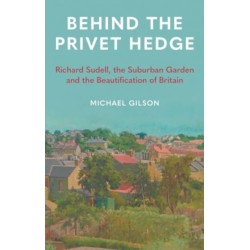 Behind the Privet Hedge: Richard Sudell, the Suburban Garden and the Beautification of Britain