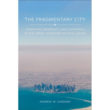 The Fragmentary City: Migration, Modernity, and Difference in the Urban Landscape of Doha, Qatar
