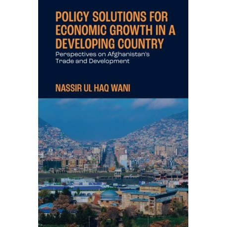 Policy Solutions for Economic Growth in a Developing Country: Perspectives on Afghanistan’s Trade and Development