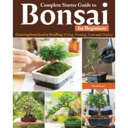 Complete Starter Guide to Bonsai: Growing from Seed or Seedling--Wiring, Pruning, Care, and Display